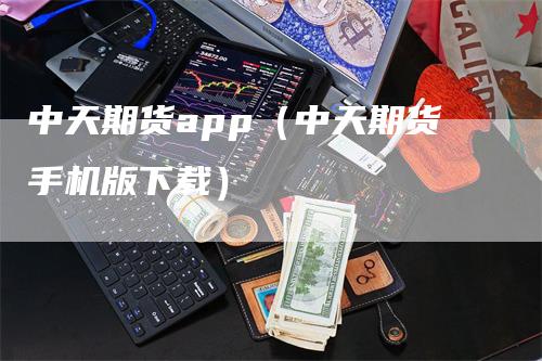 中天期货app（中天期货手机版下载）