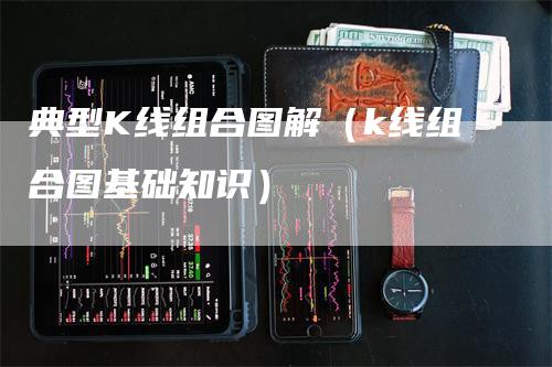 典型K线组合图解（k线组合图基础知识）