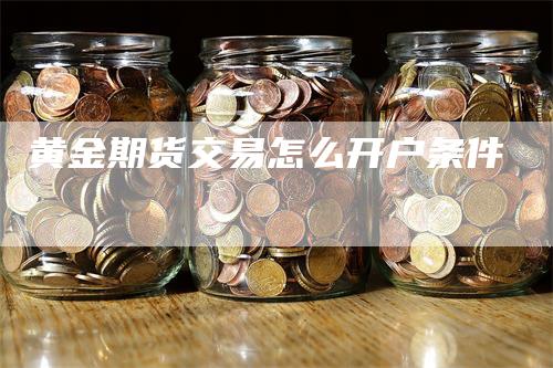 黄金期货交易怎么开户条件