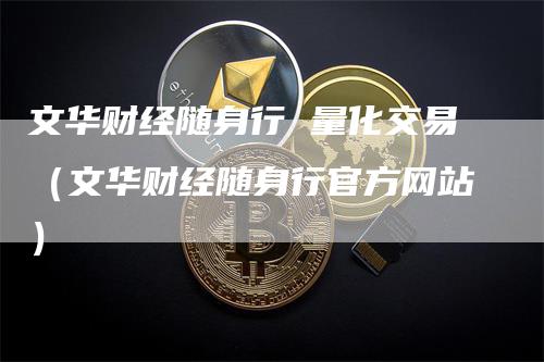 文华财经随身行 量化交易（文华财经随身行官方网站）