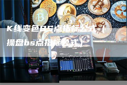 K线变色BS点指标公式（操盘bs点指标公式）