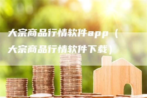 大宗商品行情软件app（大宗商品行情软件下载）