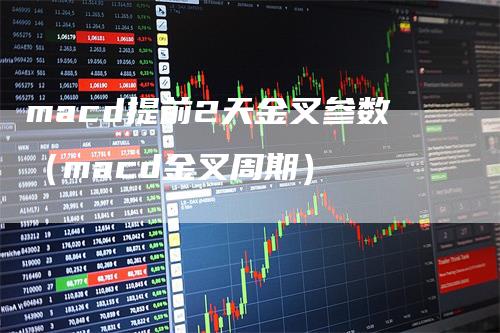 macd提前2天金叉参数（macd金叉周期）