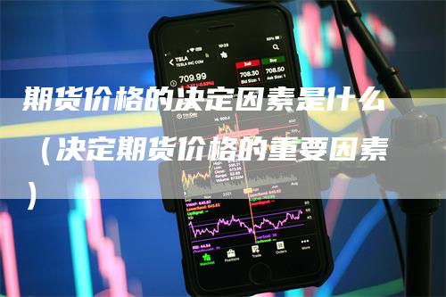 期货价格的决定因素是什么（决定期货价格的重要因素）