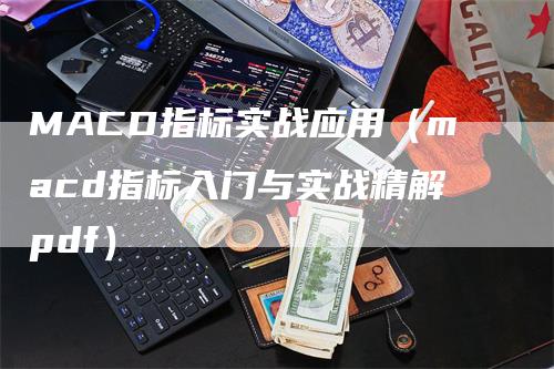 MACD指标实战应用（macd指标入门与实战精解pdf）