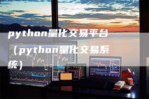 python量化交易平台（python量化交易系统）