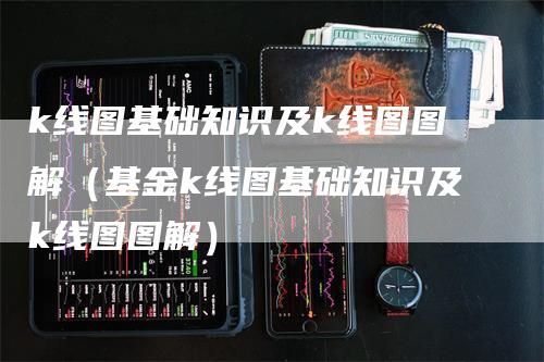 k线图基础知识及k线图图解（基金k线图基础知识及k线图图解）