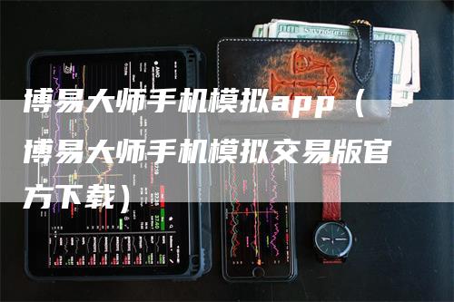 博易大师手机模拟app（博易大师手机模拟交易版官方下载）