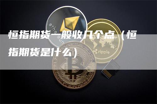 恒指期货一般收几个点（恒指期货是什么）