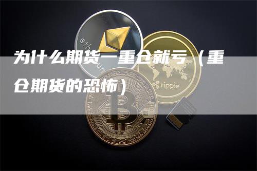 为什么期货一重仓就亏（重仓期货的恐怖）