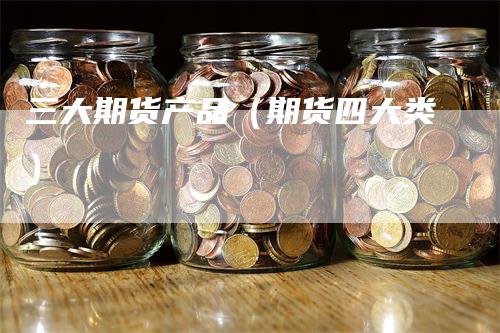 三大期货产品（期货四大类）