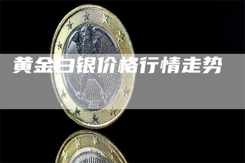 黄金白银价格行情走势