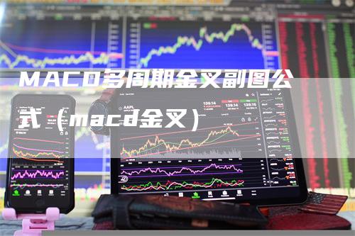 MACD多周期金叉副图公式（macd金叉）