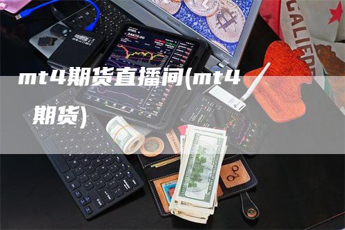 mt4期货直播间(mt4 期货)