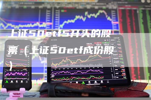 上证50etf5开头的股票（上证50etf成份股）