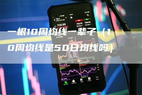 一根10周均线一辈子（10周均线是50日均线吗）