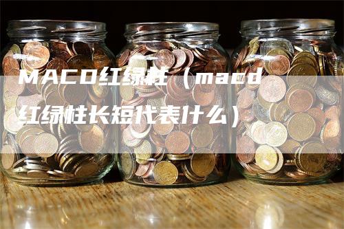 MACD红绿柱（macd红绿柱长短代表什么）