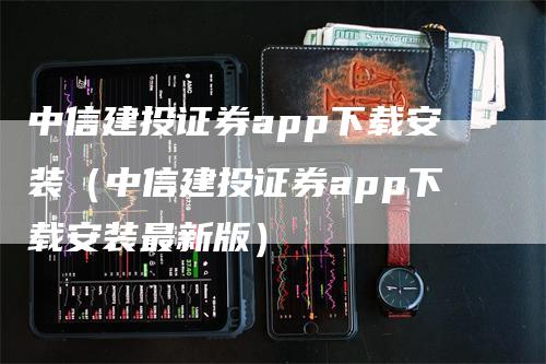 中信建投证券app下载安装（中信建投证券app下载安装最新版）