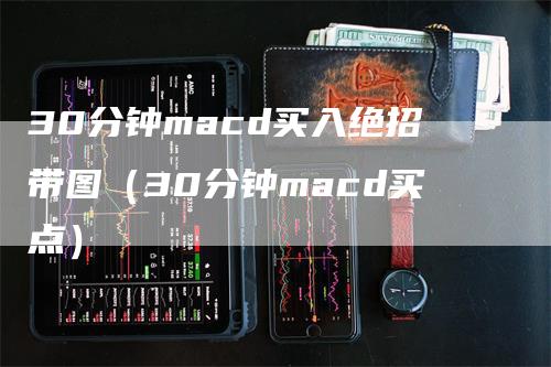 30分钟macd买入绝招带图（30分钟macd买点）