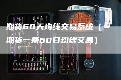 期货60天均线交易系统（期货一条60日均线交易）