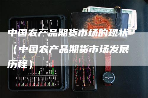 中国农产品期货市场的现状（中国农产品期货市场发展历程）