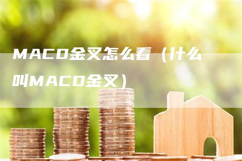 MACD金叉怎么看（什么叫MACD金叉）