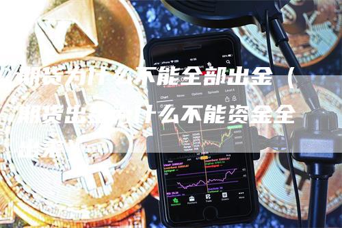 期货为什么不能全部出金（期货出金为什么不能资金全出来）