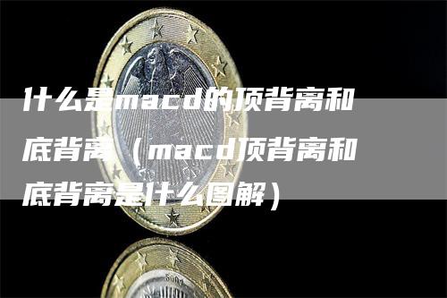 什么是macd的顶背离和底背离（macd顶背离和底背离是什么图解）