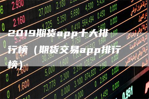 2019期货app十大排行榜（期货交易app排行榜）